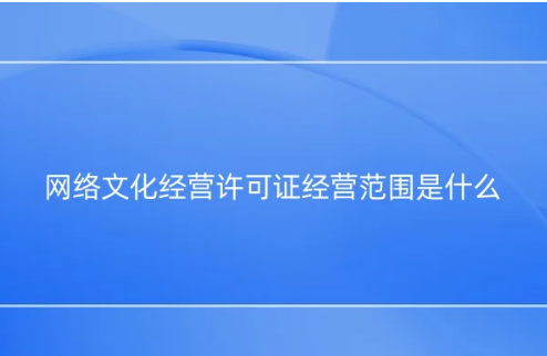 网络文化经营许可证经营范围是什么?